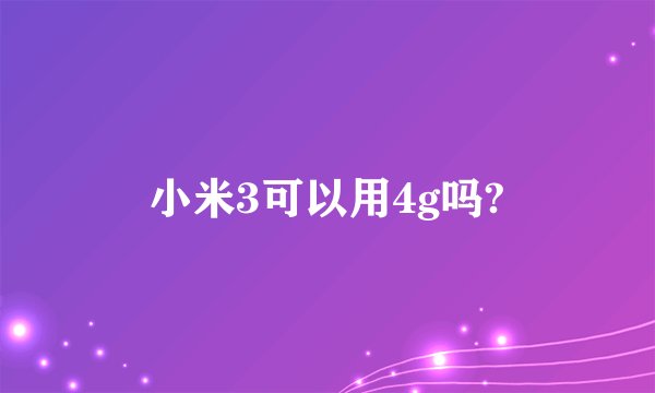 小米3可以用4g吗?