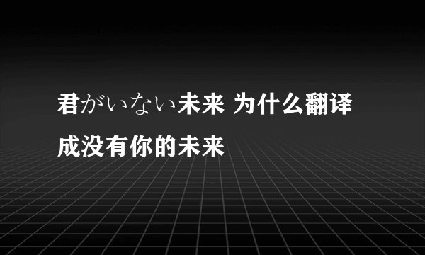 君がいない未来 为什么翻译成没有你的未来