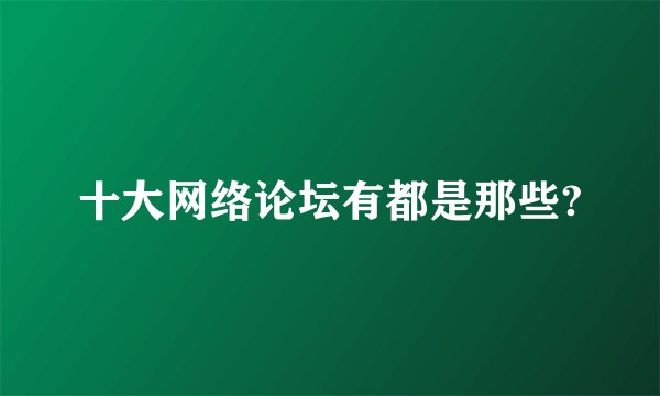 十大网络论坛有都是那些?