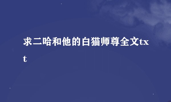 求二哈和他的白猫师尊全文txt