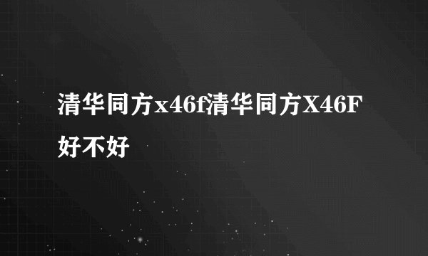 清华同方x46f清华同方X46F好不好