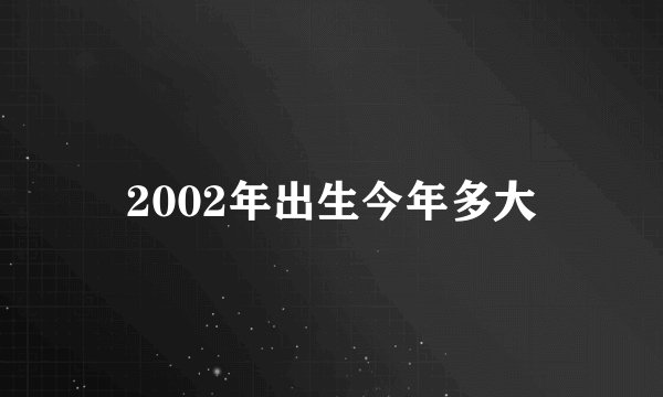 2002年出生今年多大
