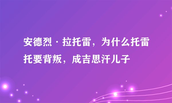 安德烈·拉托雷，为什么托雷托要背叛，成吉思汗儿子