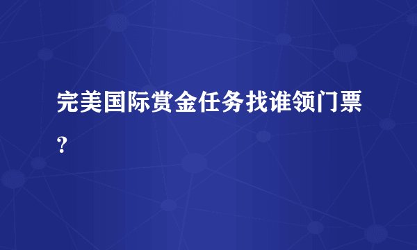 完美国际赏金任务找谁领门票？