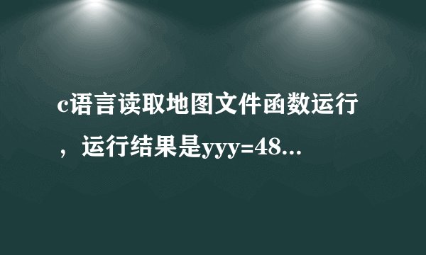 c语言读取地图文件函数运行，运行结果是yyy=48而且map[14][16]数组里所有的数都是48
