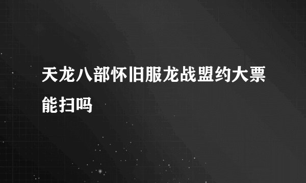 天龙八部怀旧服龙战盟约大票能扫吗