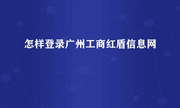 怎样登录广州工商红盾信息网