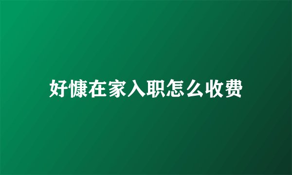 好慷在家入职怎么收费