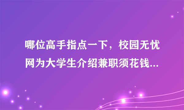哪位高手指点一下，校园无忧网为大学生介绍兼职须花钱注册会员，是不是骗人的？