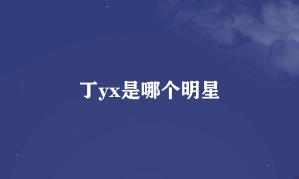 丁yx是哪个明星