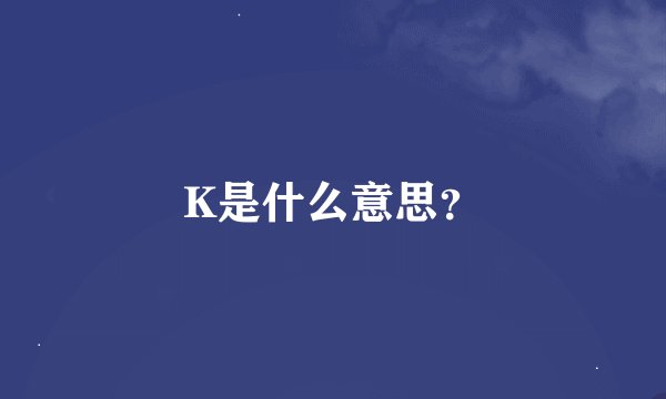 K是什么意思？