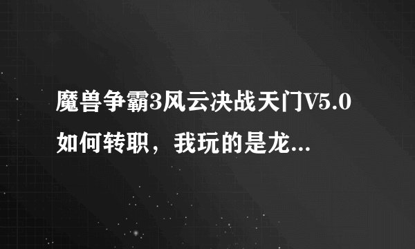 魔兽争霸3风云决战天门V5.0如何转职，我玩的是龙儿，怎么收集金木水火土5个珠子