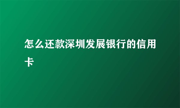 怎么还款深圳发展银行的信用卡
