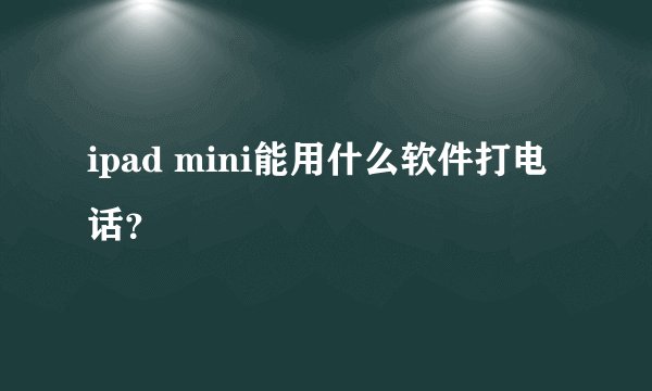 ipad mini能用什么软件打电话？