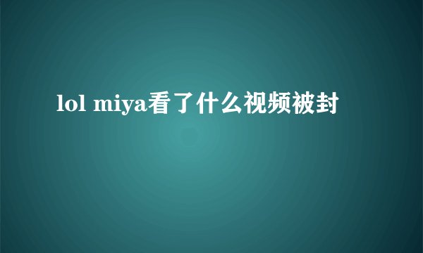 lol miya看了什么视频被封