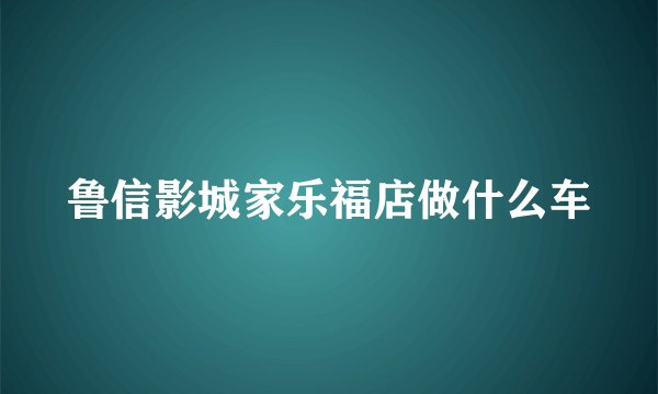 鲁信影城家乐福店做什么车