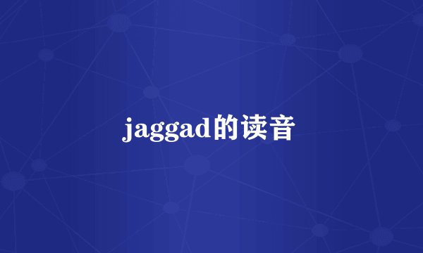 jaggad的读音