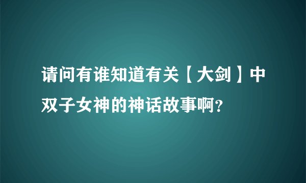 请问有谁知道有关【大剑】中双子女神的神话故事啊？