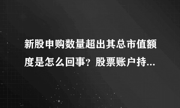 新股申购数量超出其总市值额度是怎么回事？股票账户持有市值如何计算？