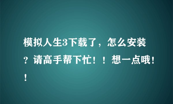 模拟人生3下载了，怎么安装？请高手帮下忙！！想一点哦！！