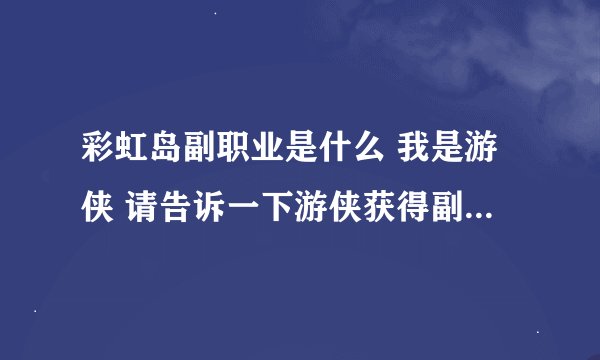 彩虹岛副职业是什么 我是游侠 请告诉一下游侠获得副职的办法