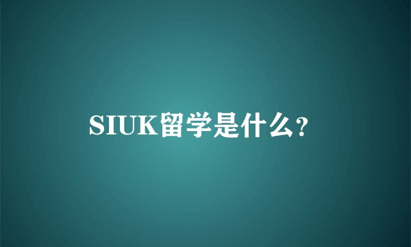 SIUK留学是什么？