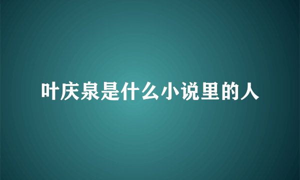 叶庆泉是什么小说里的人