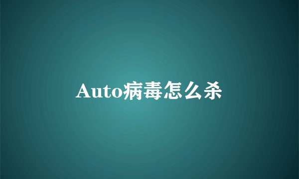 Auto病毒怎么杀