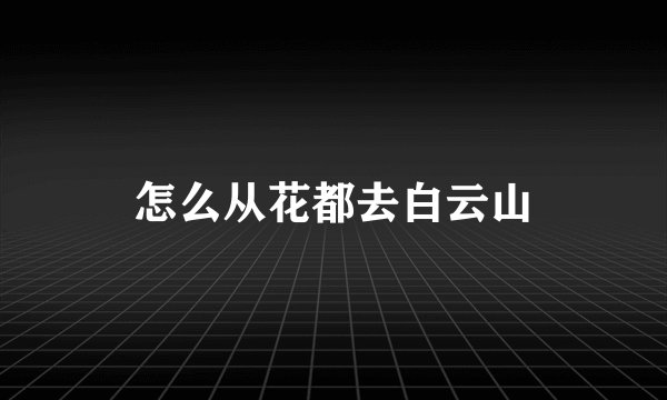 怎么从花都去白云山
