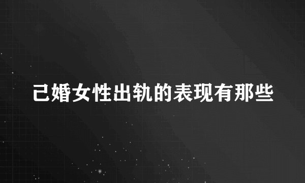 己婚女性出轨的表现有那些
