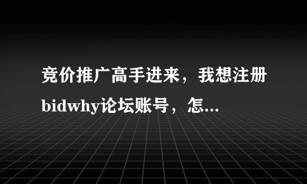 竞价推广高手进来，我想注册bidwhy论坛账号，怎么获取注册邀请码？