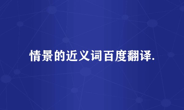 情景的近义词百度翻译.
