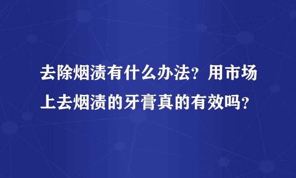 去除烟渍有什么办法？用市场上去烟渍的牙膏真的有效吗？