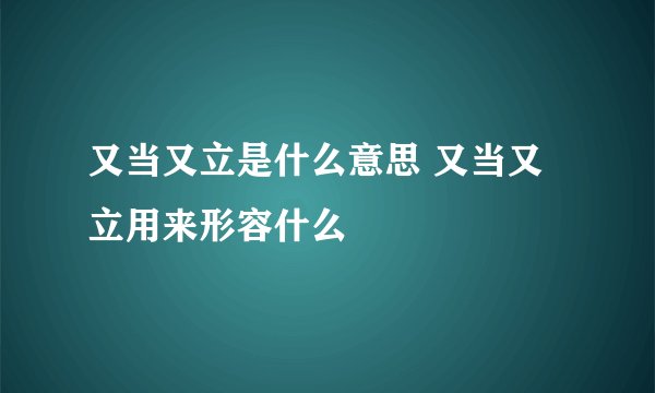 又当又立是什么意思 又当又立用来形容什么