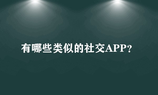 有哪些类似的社交APP？
