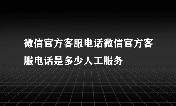 微信官方客服电话微信官方客服电话是多少人工服务