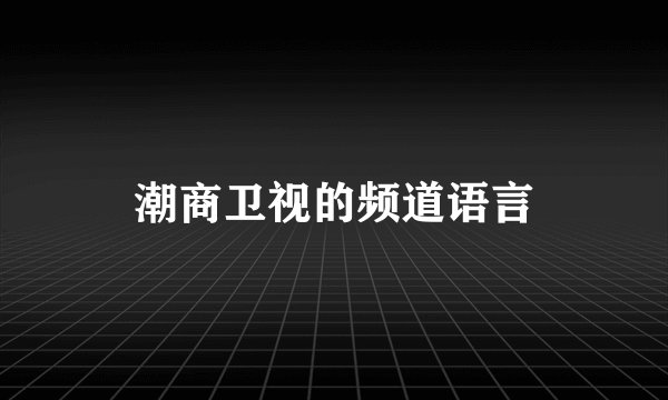 潮商卫视的频道语言