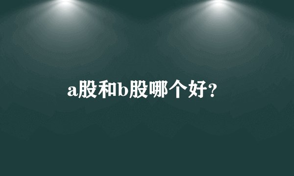 a股和b股哪个好？