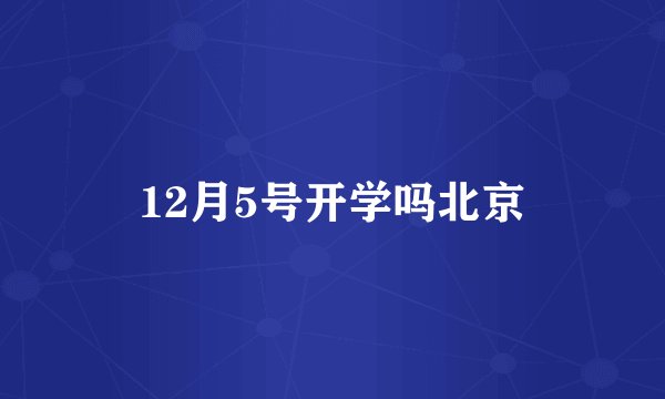 12月5号开学吗北京