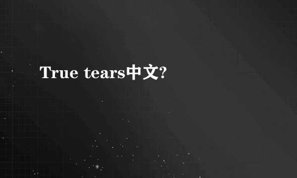 True tears中文?