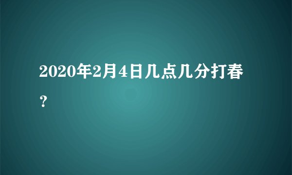 2020年2月4日几点几分打春？