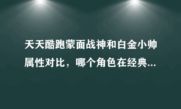 天天酷跑蒙面战神和白金小帅属性对比，哪个角色在经典模式更强？
