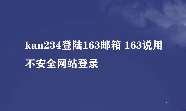 kan234登陆163邮箱 163说用不安全网站登录