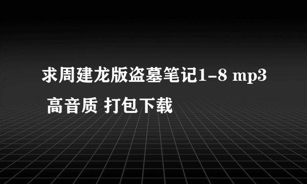 求周建龙版盗墓笔记1-8 mp3 高音质 打包下载