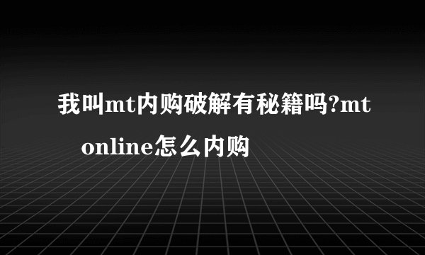 我叫mt内购破解有秘籍吗?mt online怎么内购