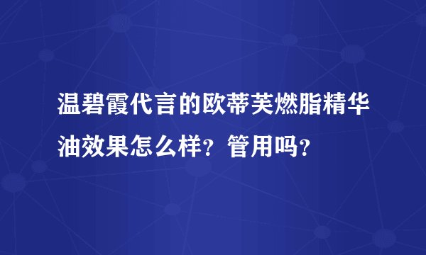 温碧霞代言的欧蒂芙燃脂精华油效果怎么样？管用吗？