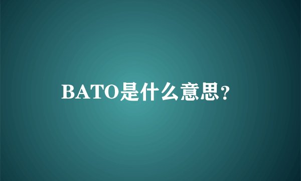 BATO是什么意思？