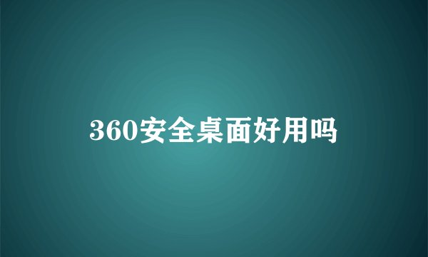 360安全桌面好用吗