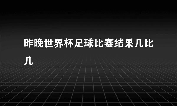 昨晚世界杯足球比赛结果几比几