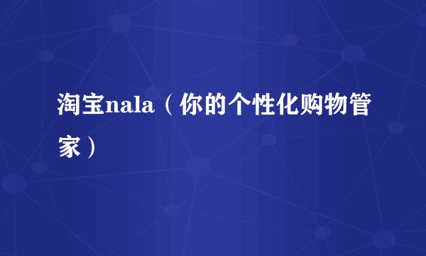 淘宝nala（你的个性化购物管家）